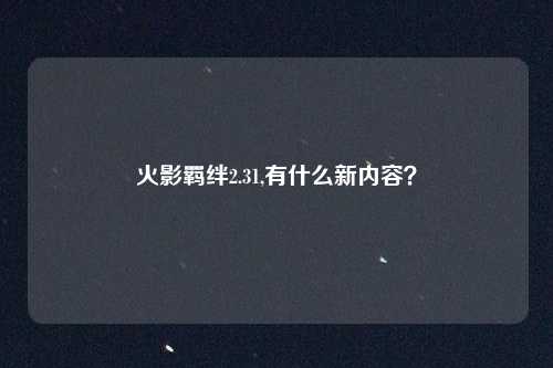 火影羁绊2.31,有什么新内容？