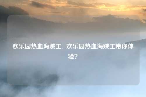 欢乐园热血海贼王, 欢乐园热血海贼王带你体验?