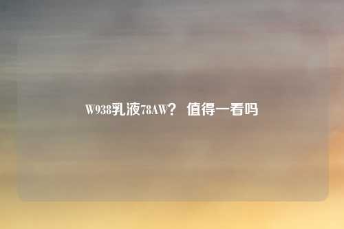 W938乳液78AW? 值得一看吗