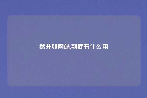 然并卵网站,到底有什么用