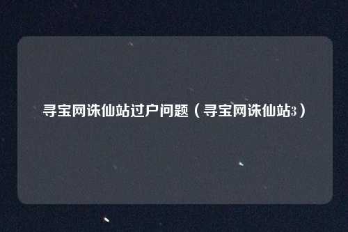 寻宝网诛仙站过户问题(寻宝网诛仙站3)