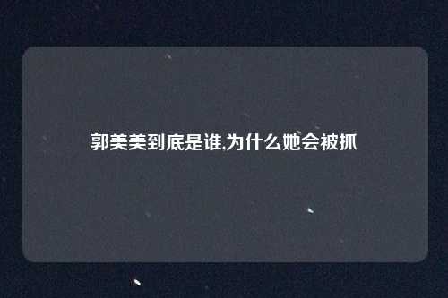 郭美美到底是谁,为什么她会被抓