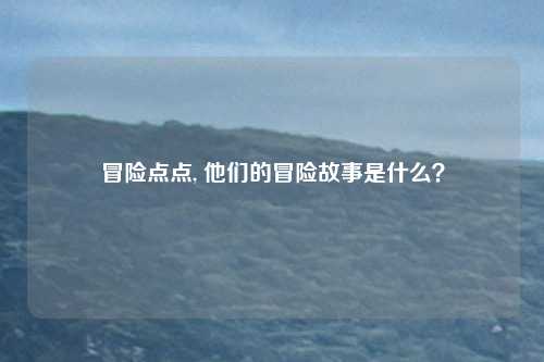 冒险点点, 他们的冒险故事是什么？