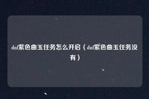 dnf紫色曲玉任务怎么开启（dnf紫色曲玉任务没有）