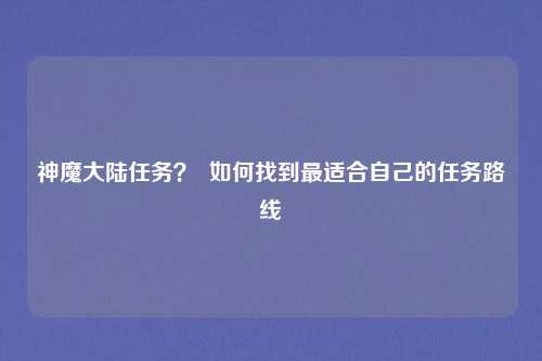神魔大陆任务？  如何找到最适合自己的任务路线