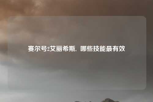 赛尔号2艾丽希斯,  哪些技能最有效