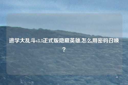 逃学大乱斗v3.3正式版隐藏英雄,怎么用密码召唤?