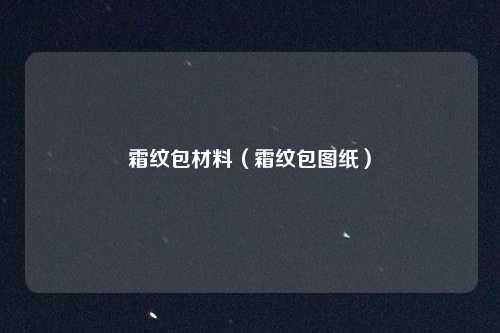 霜纹包材料（霜纹包图纸）