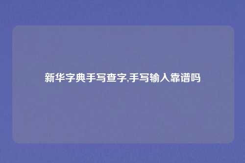 新华字典手写查字,手写输入靠谱吗