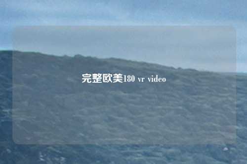 完整欧美180 vr video