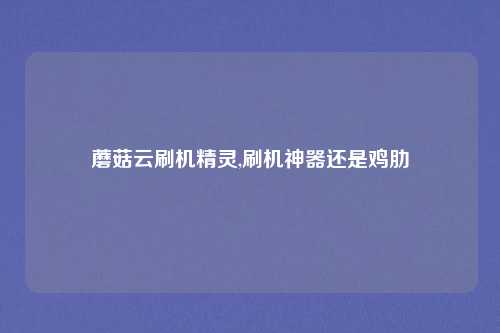 蘑菇云刷机精灵,刷机神器还是鸡肋