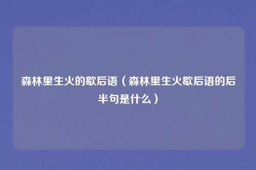 森林里生火的歇后语(森林里生火歇后语的后半句是什么)