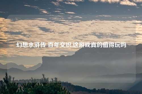 幻想水浒传 百年交织,这游戏真的值得玩吗