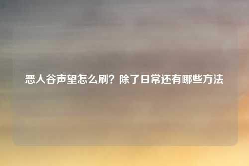 恶人谷声望怎么刷？除了日常还有哪些方法