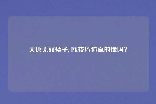 大唐无双矮子, PK技巧你真的懂吗？