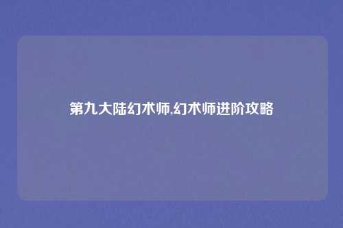 第九大陆幻术师,幻术师进阶攻略