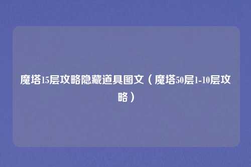 魔塔15层攻略隐藏道具图文（魔塔50层1-10层攻略）