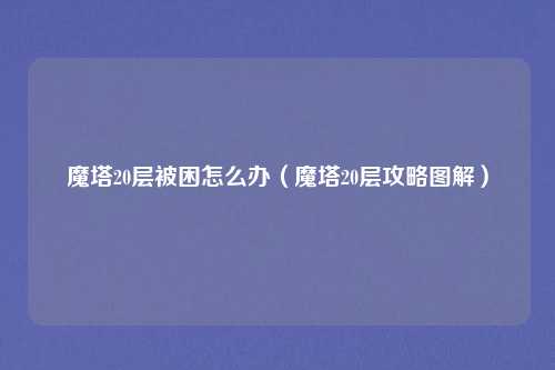 魔塔20层被困怎么办（魔塔20层攻略图解）