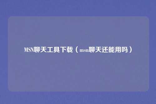 MSN聊天工具下载(msn聊天还能用吗)