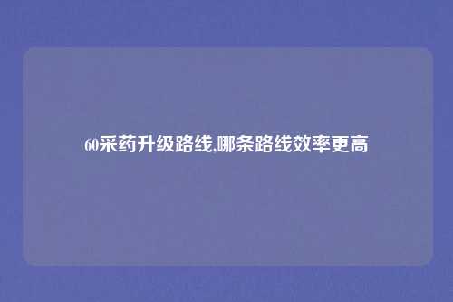 60采药升级路线,哪条路线效率更高