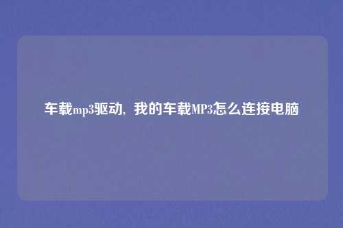车载mp3驱动,  我的车载MP3怎么连接电脑