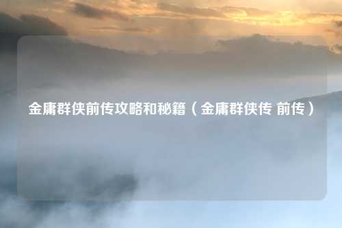 金庸群侠前传攻略和秘籍（金庸群侠传 前传）