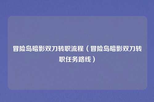 冒险岛暗影双刀转职流程（冒险岛暗影双刀转职任务路线）
