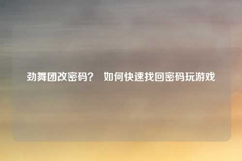 劲舞团改密码？  如何快速找回密码玩游戏