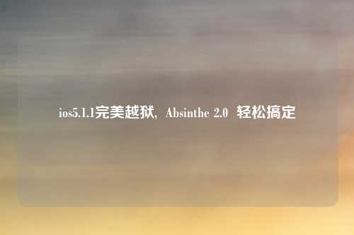 ios5.1.1完美越狱,  Absinthe 2.0  轻松搞定