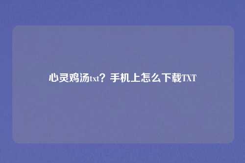 心灵鸡汤txt？手机上怎么下载TXT
