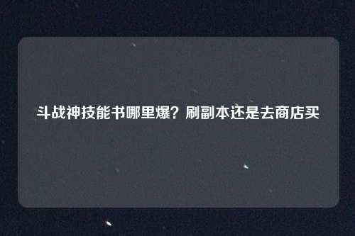 斗战神技能书哪里爆?刷副本还是去商店买