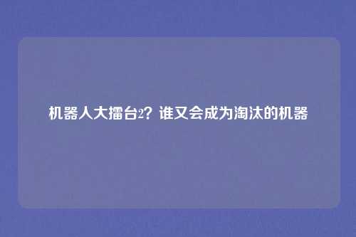 机器人大擂台2?谁又会成为淘汰的机器