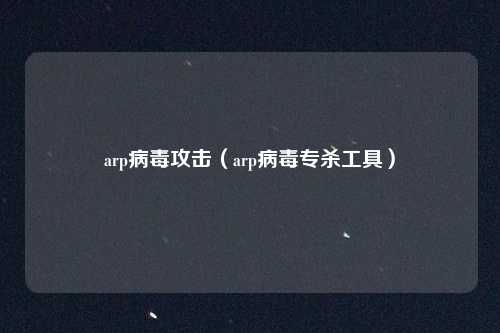 arp病毒攻击（arp病毒专杀工具）