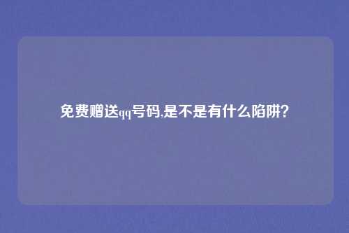 免费赠送qq号码,是不是有什么陷阱？
