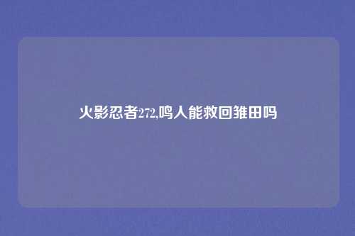 火影忍者272,鸣人能救回雏田吗