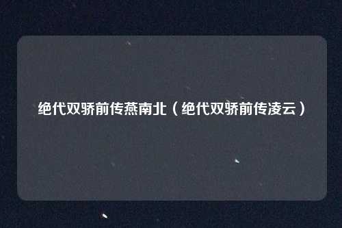 绝代双骄前传燕南北（绝代双骄前传凌云）
