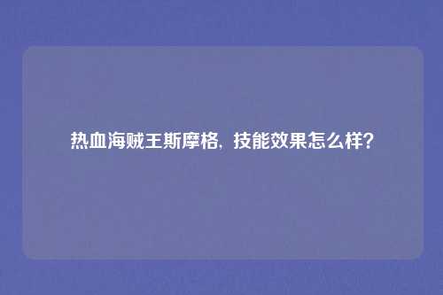 热血海贼王斯摩格, 技能效果怎么样?