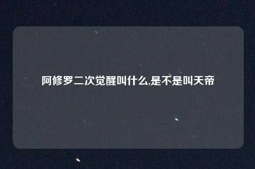 阿修罗二次觉醒叫什么,是不是叫天帝