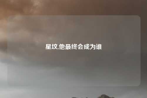 星坟,他最终会成为谁