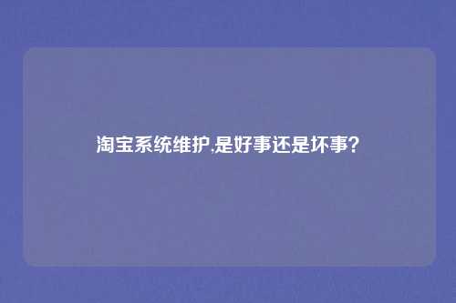 淘宝系统维护,是好事还是坏事？