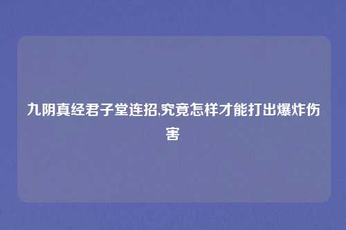 九阴真经君子堂连招,究竟怎样才能打出爆炸伤害