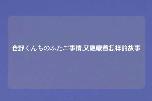 仓野くんちのふたご事情,又隐藏着怎样的故事