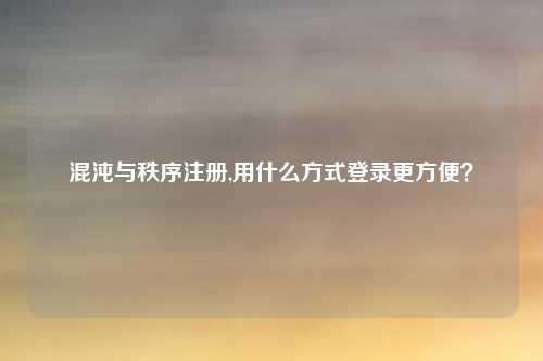 混沌与秩序注册,用什么方式登录更方便？