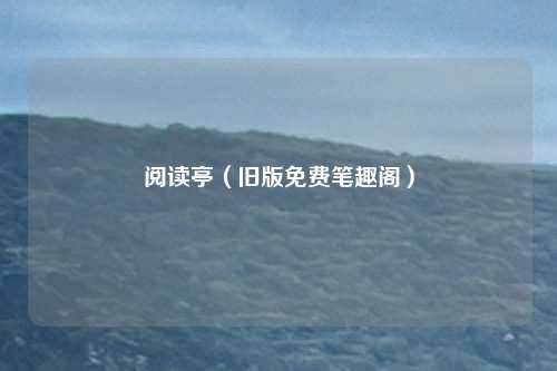 阅读亭(旧版免费笔趣阁)