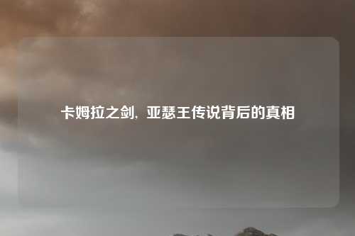 卡姆拉之剑,  亚瑟王传说背后的真相