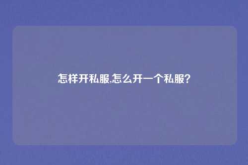 怎样开私服,怎么开一个私服?