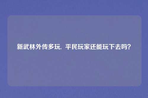 新武林外传多玩,  平民玩家还能玩下去吗？