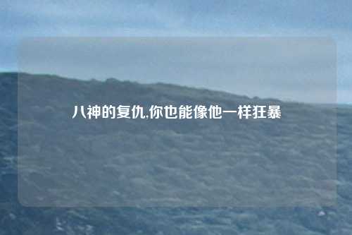 八神的复仇,你也能像他一样狂暴