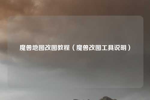 魔兽地图改图教程（魔兽改图工具说明）