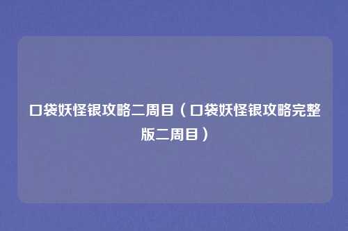 口袋妖怪银攻略二周目（口袋妖怪银攻略完整版二周目）